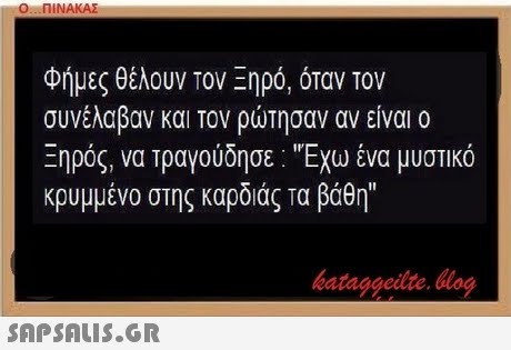 Ο ΠΙΝΑΚΑΣ φήμες θέλουν τον Ξηρό, όταν τον συνέλαβαν και τον ρώτησαν αν είναι ο Ξηρός, να τραγούδησε : Εχω ένα μυστικό κρυμμένο στης καρδιάς τα βάθη hataggeilte.log 