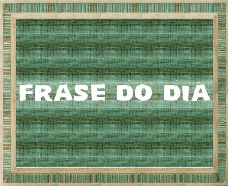 FRASE DO DIA