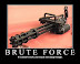 Brute force - If it doesn't work - you're just not using enough.
