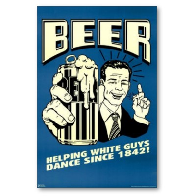 beer_helping_white_guys_dance_since_1842.jpg