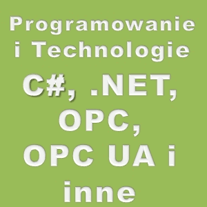 Programowanie i Technologie (czyli C#, .NET, OPC, OPC UA i inne) Programowanie i Technologie (czyli C#, .NET, OPC, OPC UA i inne)