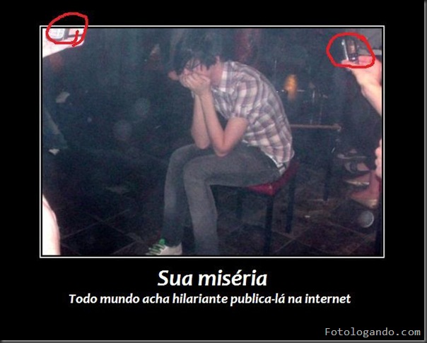 sua miséria - todo mundo acha que eles são hilariantes e publicá-la na internet