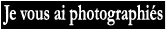 Je vous ai photographiés