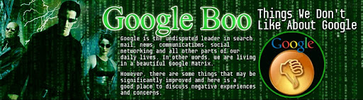 Google Boo, Things We Do not Like About Google: Google is the undisputed leader in search, mail, news, communications, social networking and all other parts of our daily lives. In other words, we are living in a beautiful Google Matrix. However, there are some things that may be significantly improved and here is a good place to discuss negative experiences and concerns.