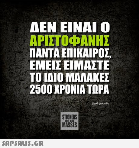 ΑΕΝ ΕΙΝΑΙ Ο ΑΡΙΣΤΟΦΑΝΗΣ ΠΑΝΤΑ ΕΠΙΚΑΙΡΟΣ ΕΜΕΙΣ ΕΙΜΑΣΤΕ T01ΑΙΟ ΜΑΛΑΚΕΣ 2500 ΧΡΟΝΙΑ ΤΩΡΑ @adrymonitis STICKERS MASSES FOR THE 