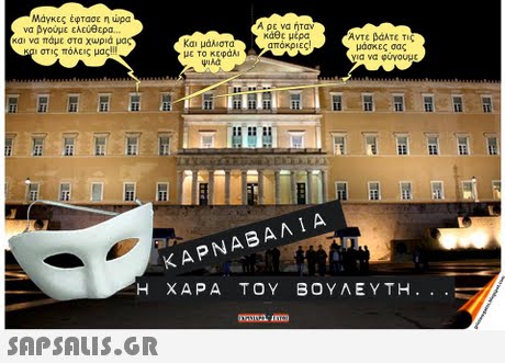 Μάγκες έφτασε η ώρα να βγούμε ελεύθερα.. και να πάμε στα χωριά μα στις πόλεις μας! Α ρε να ήταν κάθε μέρα απόκρι Αντε βάλτε τις Και μάλιστα με το κεφάλι μάσκες σας ια να φυγουμε ΚΑΡΝΑΒΑΛ 1 A Η ΧΑΡΑ ΤΟΥ ΒΟΥΛΕΥΤΗ 