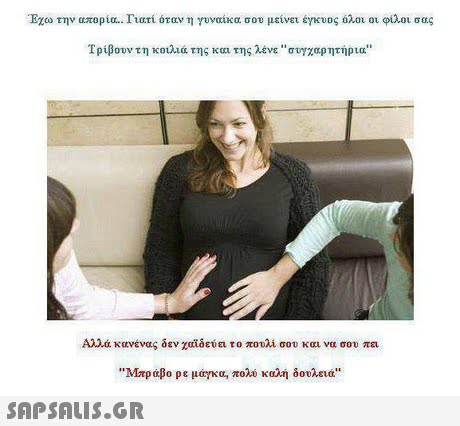 Έχω την απορία. Γιατί όταν η γυναίκα σου μείνει έγκυος όλοι οι φίλοι σας Τρίβουν τη κοιλιά της και της λένε συγχαρητήρια Αλλά κανένας δεν χαϊδεύει το πουλί σου και να σου πει Μπραβο ρε μάγκα, πολύ καλή δουλειά 