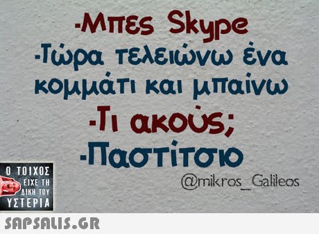 Μπες Skype -Τώρα Τελειώνω ένα κομματι και μπαινω -Τι ακο s;  ΥΣΤΕΡΙΑ @mikros Galileos 