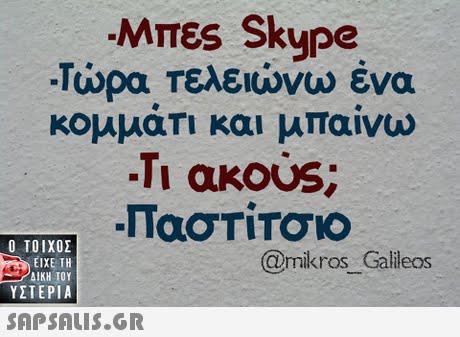 Μπες Skype -Τώρα Τελειώνω ένα κομματι και μπαινω -Τι ακο s;  ΥΣΤΕΡΙΑ @mikros Galileos 