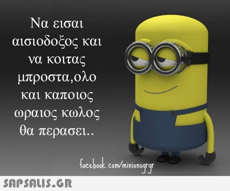Να εισαι αισιοδοξος και να κοιτας μπροστα,ολο και καποιος ωραιος καλος θα περασει.. acebook.com minionsqrqr