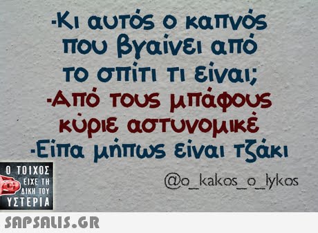 -Κι αυΤός ο καπνός Του βΥαίνει από Το σπίΤΙ Τι είναι; ATTO TOUS μπάφ0US κυριε αστυνομικε Είπα μήπωs είναι Τζάκι  ΥΣΤΕΡΙΑ @o_kakos_o_lykos 
