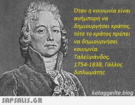 Όταν η κοινωνία είναι ανήμπορη να δημιουργήσει κράτος, τότε το κράτος πρέπει να δημιουργήσει κοινωνία Ταλ ευρανοος, 1754-1838, Γάλλος διπλωμάτης kataggeilte.blog 