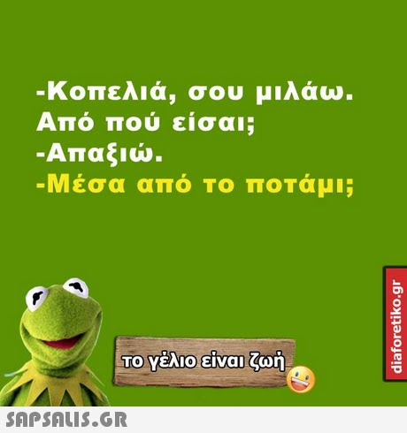 κοπελιά, σου μιλάω Από πού είσαι; Απαξιώ. Μέσα από Το ποτάμι; ΤΟ Υέλιο-είναι ζωή