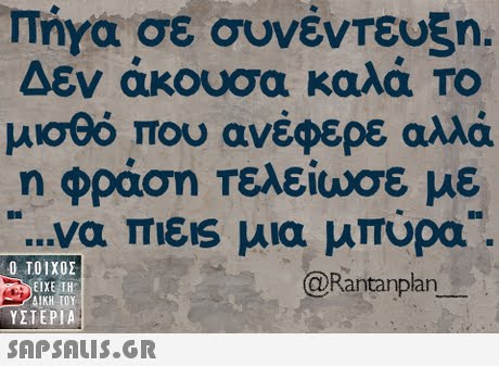 Πήγα σε συνέντευξη. Δεν άκουσα καλά ΤΟ μισθό που ανέφερε αλλά η φράση Τελείωσε με να πιεις μια πυρο. Ο ΤΟΙΧΟΣ @Rantanplan ΕΙΧΕ ΤΗ ΥΣΤΕΡΙΑ 