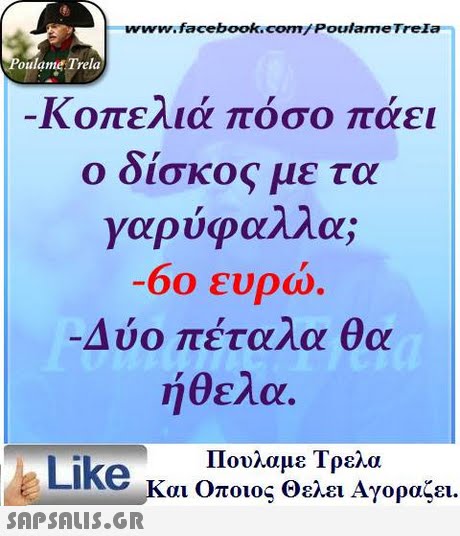 www.facebook.com/Poulame Trela oulame Trela Κοπελιά πόσο πάει Ο ΟΊσκος με τα γαρύφαλλα; -οο ευρω. -Δύο πέταλα θα ήθελα. Πουλαμε Τρελά Like και Οποιος Θελει Αγοραζει. 