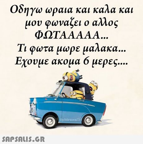 Οδηγώ ωραια και καλα και μου φωναζει ο αλλος ΦΩΤΑΑΑΑΑ 11 φωτα μωρε υαλάκα Εχουμε ακομα 6 μερες Ey MinionsT 