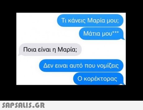 Τι κάνεις Μαρία μου; Μάτια μου Ποια είναι η Μαρία; Δεν ειναι αυτό που νομίζεις Ο κορέκτορας 