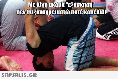 Με λίγη ακομα ε άσκηση δεν θυ ξαναχρειαστώ ποτέκοπελα!! 