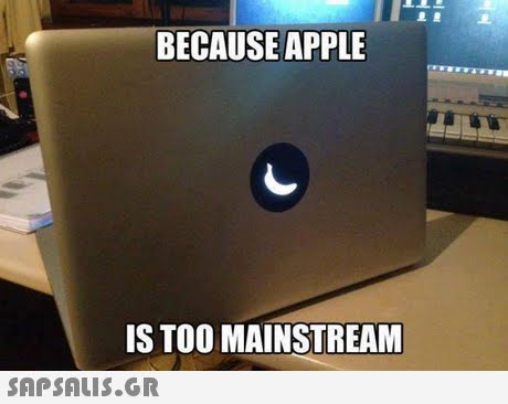 BECAUSE APPLE IS TOO MAINSTREAM 
