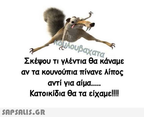 Σκέψου τι γλέντια θα κάναμε αν τα κουνούπια πίνανε λίπος αντί για αίμα Κατοικίδια θα τα είχαμε! 