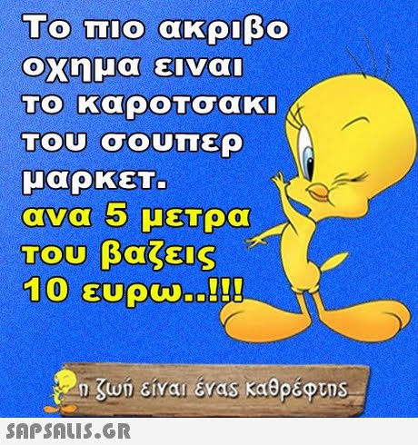 Το πιο ακριβο οχημα ειναι Το καροΤσακι Του σουπερ μαρκεΤ. ανα 5 μετρα Του βαζεις 10 ευρώ..!! 
