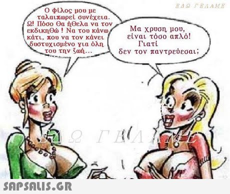 Ο φίλος μου με ταλαιπωρεί ουνέχεια. Ω! -Πόσο θα ήθελα να τον εκδικηθώ ! Να του κάνω κάτι, που να τον κάνει δυστυχισμένο για όλη Μα χρυση μου, είναι τόσο απλό! Γιατί του την ζωή δεν τον παντρεύεσαι;