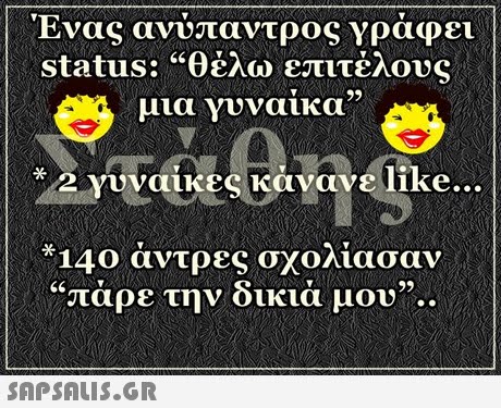 Ενας ανυπαντρος yραφει status: θέλω επιτέλους μια γυναικα .2 γυναίκες κάνανε like. 140 άντρες σχολίασαν πάρε την δικιά μου.. 92