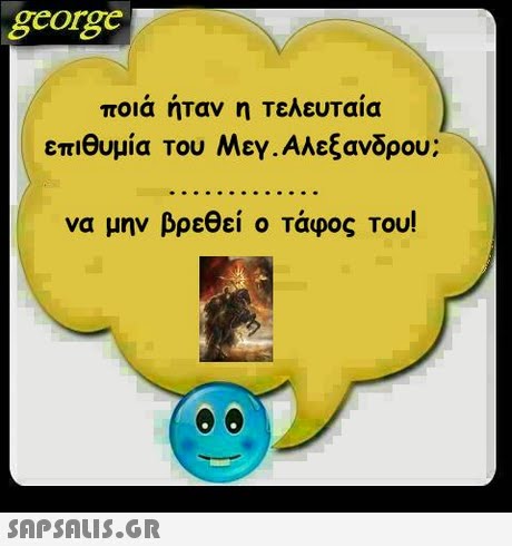 george ποιά ήταν η τελευταία επιθυμία του Μεγ . Αλεξανδρου; να μην βρεθεί ο τάφος του! 