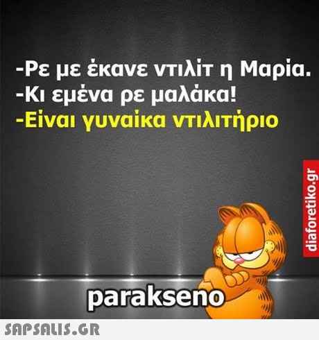 -Ρε με εκανε νΤΙΑΙΤ η Μαρια. Κι εμένα ρε μαλάκα! -Ειναι Υυναικα νΤΙΑΙΤηριο parakseno 