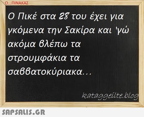 Ο ΠΙΝΑΚΑΣ Ο Πικέ στα 28 του έχει για γκόμενα την Σακίρα και  γώ ακόμα 6λέπιο τα στρουμφάκια τα σα66ατοκύριακα.. kataggeilte bloo