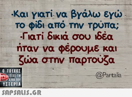 Και γιατί να βγάλω εγώ- Το φιδι απο Την Τρυπα; ΓιαΤΙ δικιά σου ιδέα ηταν να φερουμε και ζώα στην παρτούζα  ΥΣΤΕΡΙΑ artala 