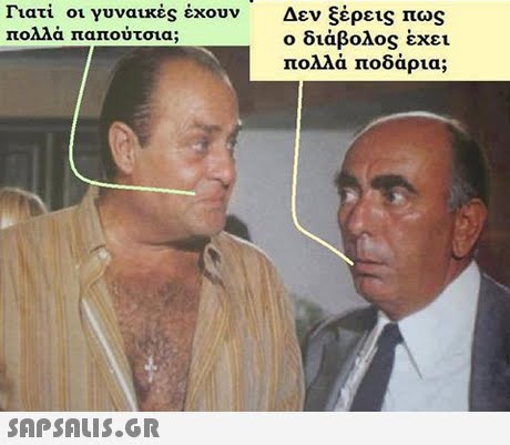 Γιατί οι γυναικες έχουν πολλά παπούτσια; Δεν ξέρεις πως ο διάβολος έχει πολλά ποδάρια; 