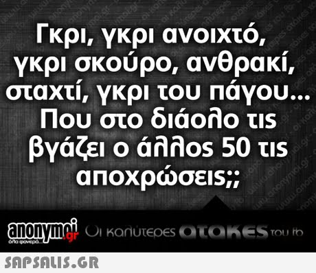 Γκρι, γκρι ανοιχτό, γκρι σκούρο, ανθρακί, σταχτί, γκρι του Πάγου Που στο διάολο τ1s βγάζει ο άλλ0s 50 τιs αποχρώσεις;; .gr