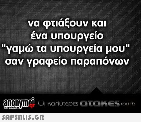 να φτιάξουν και ενα υπουργειο  ναμο τα υπουργεία μου σαν Υραφειο Παραπονων