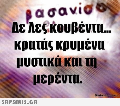 α σανίσο Δελες κουβέντα κρατάς κρυμένα μυστικα και τη μερεντα. 