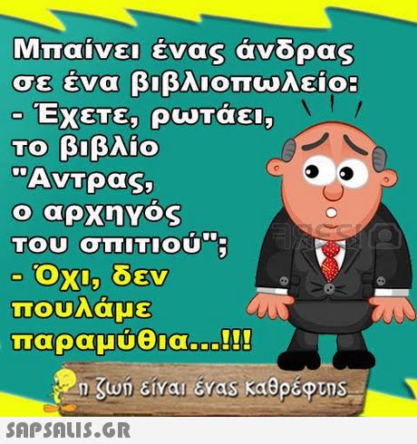 Μπαίνει ένας άνδρας σε ένα βιβλιοπωλείο: Εχετε, ρώΤάει, το βιβλίο Αντρας, ο αρχηγος Του σΠΙΤΙΟυ Οχι, δεν πουλάμε Παραμύθια 