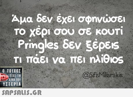 Άμα δεν έχει σφηνώσει Το χέρι σου σε κουπ Pringles δεν 5έρε1s ΤΙ Τάει να πει niOos @SifisMiliarakis  ΥΣΤΕΡΙΑ 