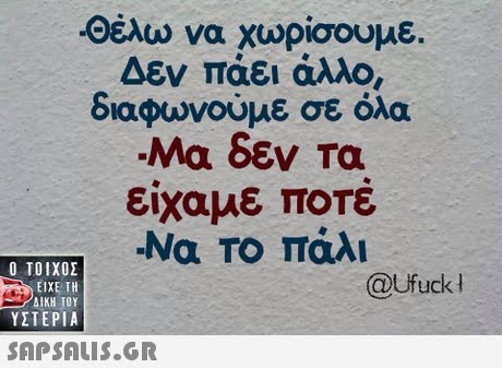 -Θέλω να χωρίσουμε. Δεν Τάει άλλο, διαφωνούμε σε όλα είχαμε ποτε -Να Το πάλι  ΥΣΤΕΡΙΑ @Ufuck 