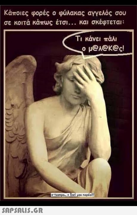 Κάποιες φορές ο φύλακας αγγελος σου σε κοιτά κάπως έτοι και σκέφτεται: Τι κάνει πάλι ο μ@A@K@c! napéa!!! 