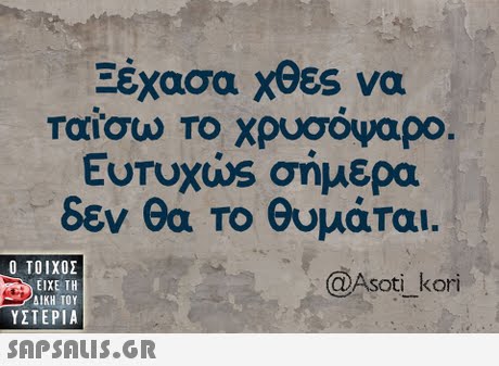 Ξέχασα χθες να ταΐσω το χρυσόψαρο. EUTUKOs σήμερα δεν θα το θυμάται.  ΥΣΤΕΡΙΑ @Asoti kori 