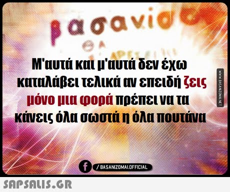 βασαν1@ Μ αυτά και μ αυτά δεν έχω καταλάβει τελικά επειδή ζεις μόνο μια φορά πρέπει να τα κάνεις όλα σωστά η όλα πουτάνα 0 BASANIZOMALOFFICIAL 