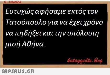 Ο ΠΙΝΑΚΑΣ Ευτυχώς αφήσαμε εκτός τον Τατσόπουλο για να έχει χρόνο να πηδήξει και την υπόλοιπη μισή Αθήνα bataggeidte. blog