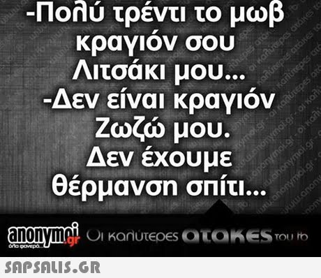 -Πολύ τρέντι το μωβ κραγιον σου Λιτσάκι μου. Δεν είναι κραγιόν Ζωζώ μου Δεν έχουμε θέρμανση σπίτι