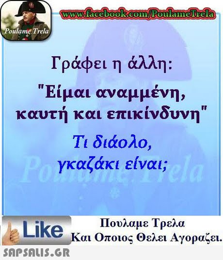 oulame Trela Γράφει η άλλη: Είμαι αναμμένη, καυτή και επικίνδυνη Τι διάολο, γκαζάκι είναι; Πουλαμε Τρελα Like και Οποιος θελει Αγοραζει.