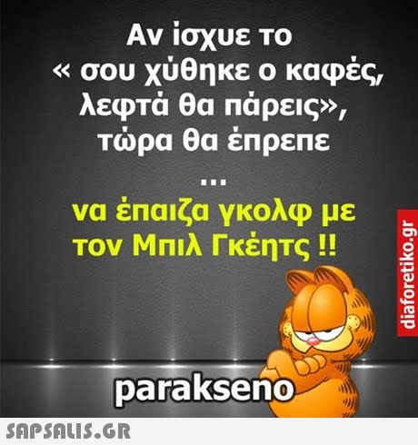 Αν ίσχυε το σου χύθηκε ο καφές, << λεφτά θα πάρεις», Τώρα θα έπρεπε να έπαιζα γκολφ με Τον Μπιλ Γκέητς !! parakseno 