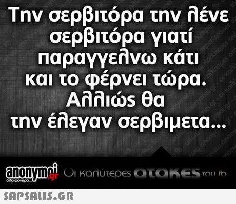 Την σερβιτόρα την λένε σερβιτόρα γιατί παραγγελνω κάτι και το Φερνει τωρα. την έλεναν σερβιμετα