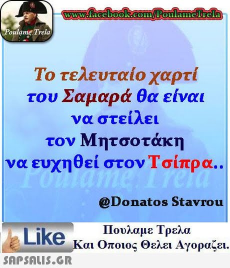 oulame Trela Το τελευταίο χαρτί του Σαμαρά θα είναι να στείλει τον Μητσοτάκη να ευχηθεί στον Τσίπρα. @Donatos Stavrou Πουλαμε Τρελα Like και Οποιος θελει Αγοραζει.