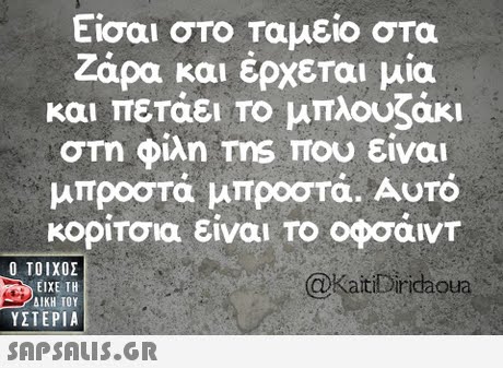 Είσαι στο ταμείο στα Ζάρα και έρχεται μία και πετάει το μπλουζάκι στη φίλη ms που είναι μπροστά μπροστά. Αυτό κορίτσια είναι το οφσάιντ Ο ΤΟΙΧΟΣ @KaitiDiridaoua ΕΙΧΕ ΤΗ ΥΣΤΕΡΙΑ 