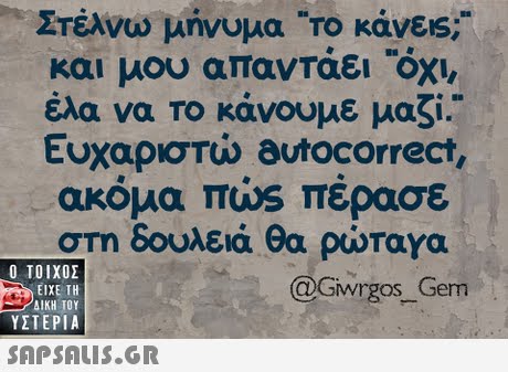 Στέλνω μήνυμα Το κάν&s; και μου απαντάει  έλα να το κάνουμε μαζί Ευχαριστώ autocorrect, ακόμα πώς πέρασε στη δουλειά θα puraya  ΥΣΤΕΡΙΑ @Ghvrgos Gem al 