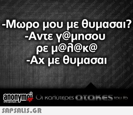 Μωρο μου με θυμασαι? Αντε y@ μησου ρε μ@h@k@ Ax με θυμασαι